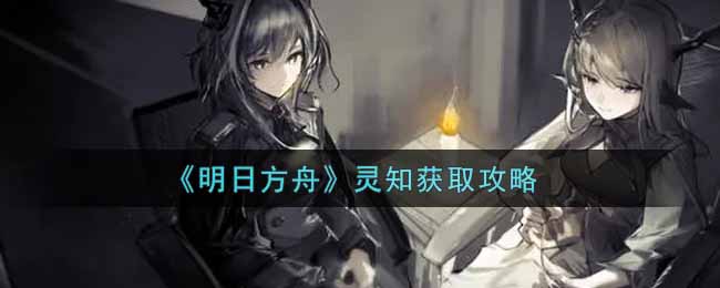 《明日方舟》灵知获取攻略