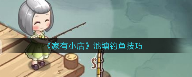 《家有小店》池塘钓鱼技巧
