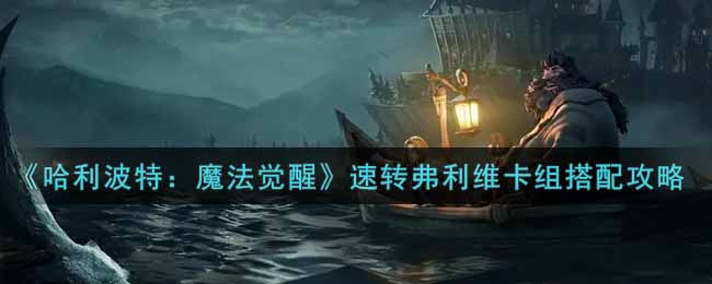 《哈利波特：魔法觉醒》速转弗利维卡组搭配攻略