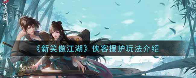 《新笑傲江湖》侠客援护玩法介绍