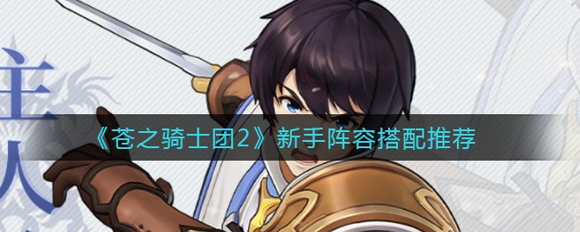 《苍之骑士团2》新手阵容搭配推荐