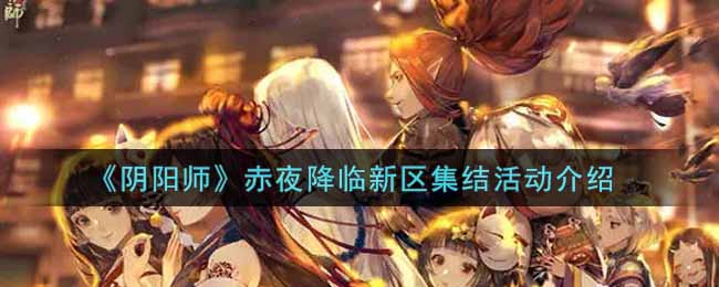 《阴阳师》赤夜降临新区集结活动介绍