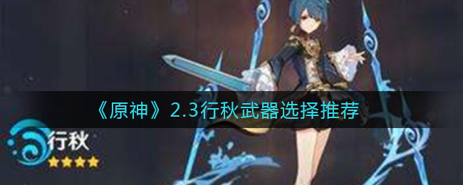 《原神》2.3行秋武器选择推荐