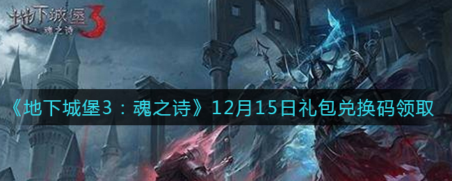 《地下城堡3：魂之诗》12月15日礼包兑换码领取