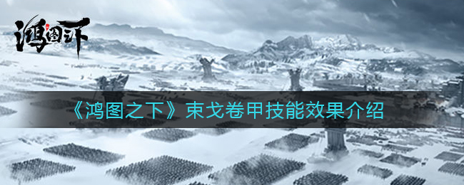 《鸿图之下》束戈卷甲技能效果介绍