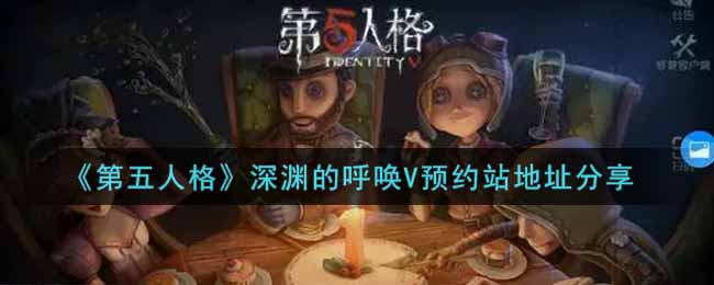 《第五人格》深渊的呼唤V预约站地址分享