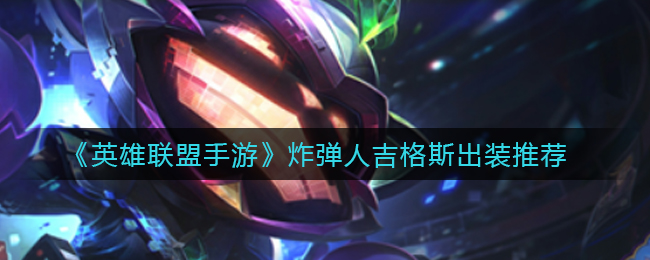 《英雄联盟手游》炸弹人吉格斯出装推荐