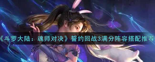 《斗罗大陆：魂师对决》誓约回战3满分阵容搭配推荐