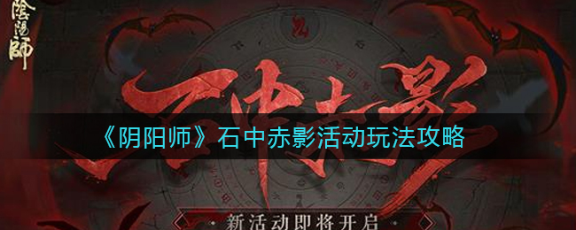 《阴阳师》石中赤影活动玩法攻略