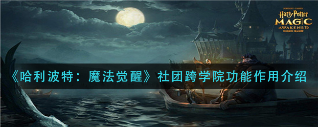 《哈利波特：魔法觉醒》社团跨学院功能作用介绍