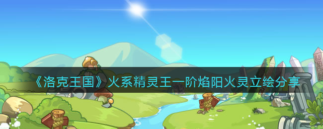 《洛克王国》火系精灵王一阶焰阳火灵立绘分享