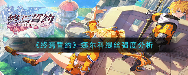 《终焉誓约》娜尔科缇丝强度分析