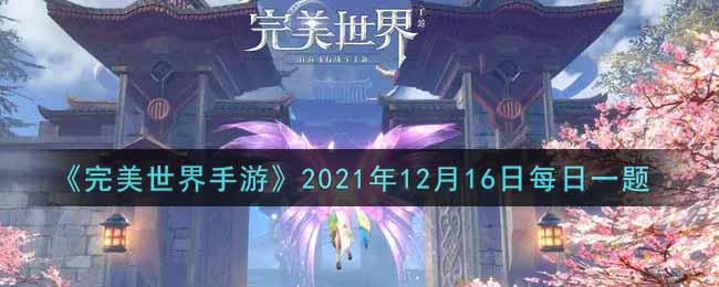 《完美世界手游》2021年12月16日每日一题