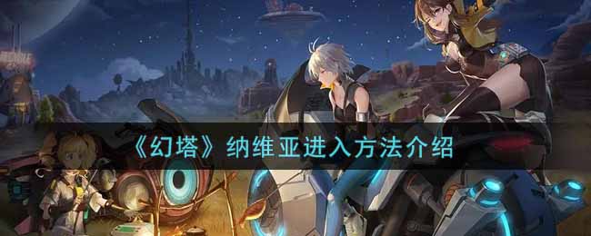 《幻塔》纳维亚进入方法介绍