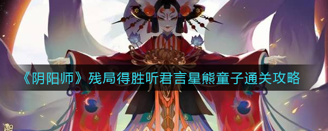《阴阳师》残局得胜听君言星熊童子通关攻略