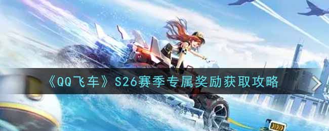 《QQ飞车》S26赛季专属奖励获取攻略