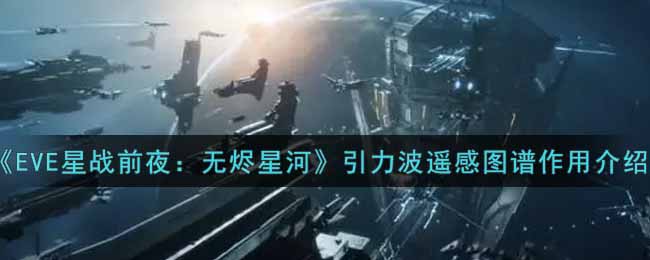 《EVE星战前夜：无烬星河》引力波遥感图谱作用介绍