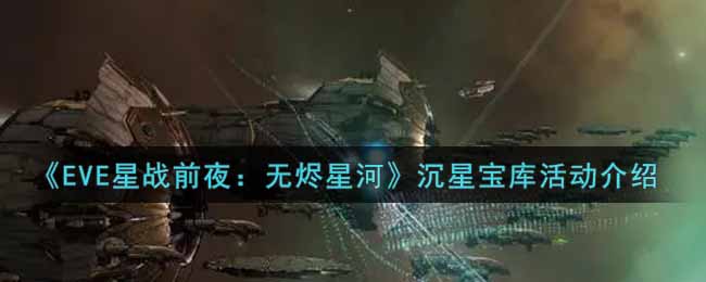 《EVE星战前夜：无烬星河》沉星宝库活动介绍