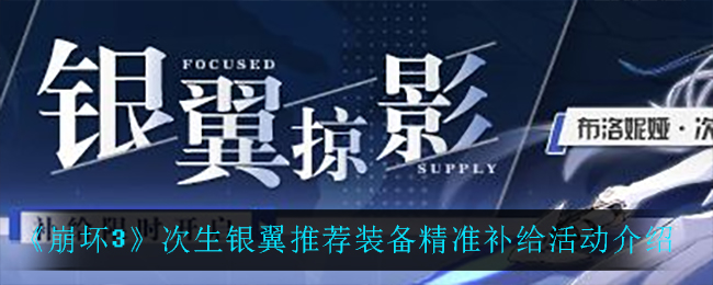 《崩坏3》次生银翼推荐装备精准补给活动介绍