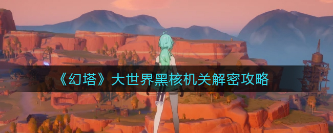 《幻塔》大世界黑核机关解密攻略