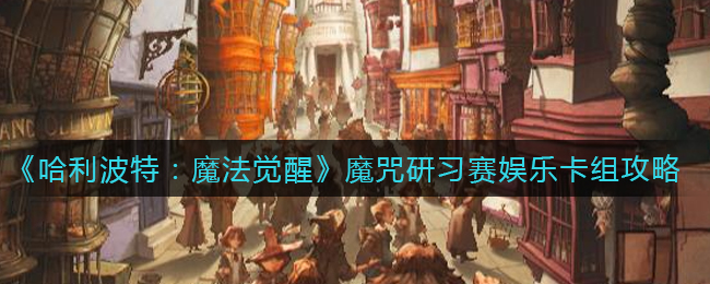 《哈利波特：魔法觉醒》魔咒研习赛娱乐卡组攻略