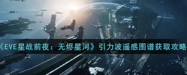 《EVE星战前夜：无烬星河》引力波遥感图谱获取攻略