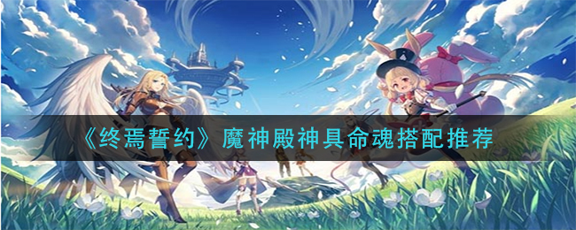 《终焉誓约》魔神殿神具命魂搭配推荐