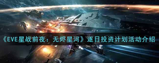 《EVE星战前夜：无烬星河》逐日投资计划活动介绍