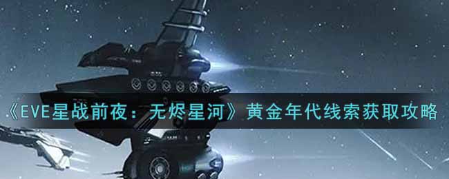 《EVE星战前夜：无烬星河》黄金年代线索获取攻略