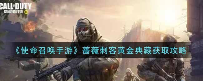 《使命召唤手游》蔷薇刺客黄金典藏获取攻略