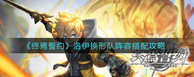 《终焉誓约》洛伊换形队阵容搭配攻略