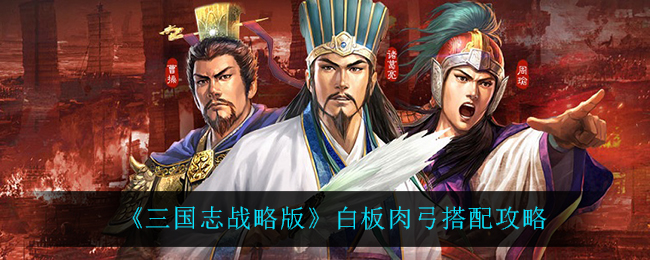 《三国志战略版》白板肉弓搭配攻略