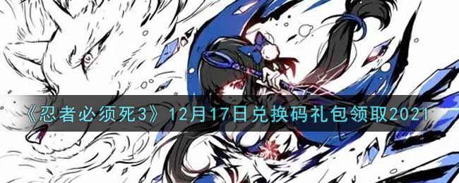 《忍者必须死3》12月17日兑换码礼包领取2021
