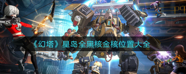 《幻塔》星岛全黑核金核位置大全