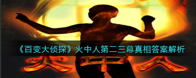 《百变大侦探》火中人第二三幕真相答案解析