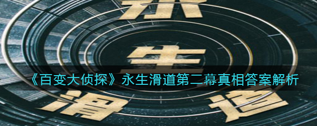 《百变大侦探》永生滑道第二幕真相答案解析