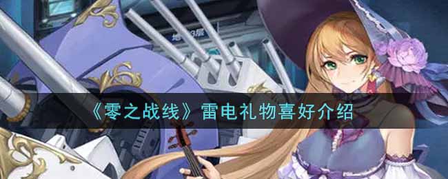 《零之战线》雷电礼物喜好介绍