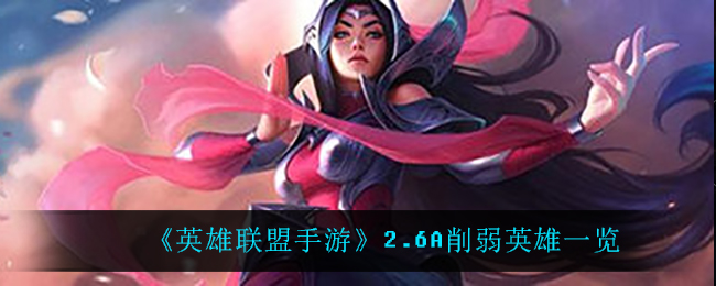 《英雄联盟手游》2.6A削弱英雄一览