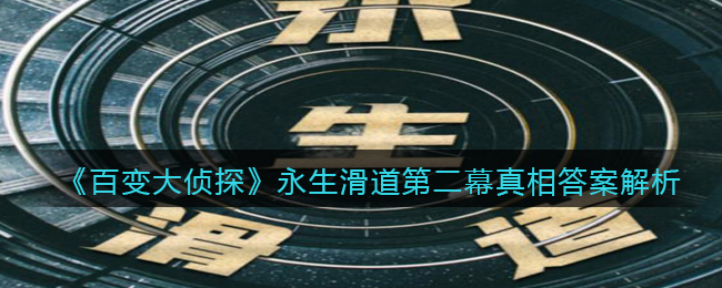 《百变大侦探》永生滑道第二幕真相答案解析
