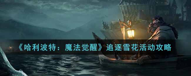 《哈利波特：魔法觉醒》追逐雪花活动攻略