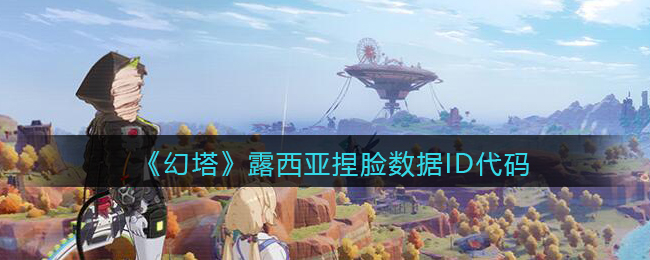 《幻塔》露西亚捏脸数据ID代码