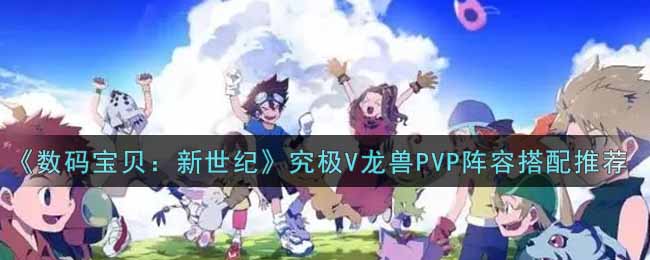 《数码宝贝：新世纪》究极V龙兽PVP阵容搭配推荐