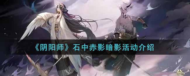 《阴阳师》石中赤影暗影活动介绍