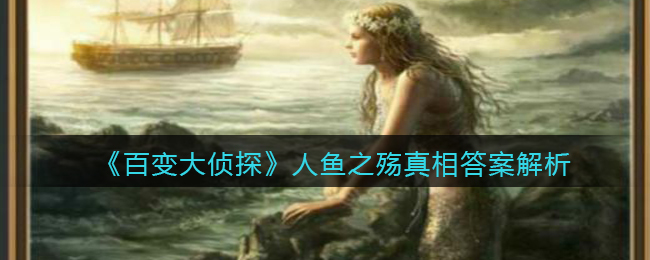 《百变大侦探》人鱼之殇真相答案解析