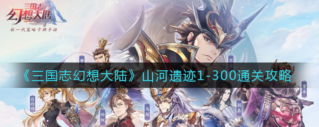 《三国志幻想大陆》山河遗迹1-300通关攻略