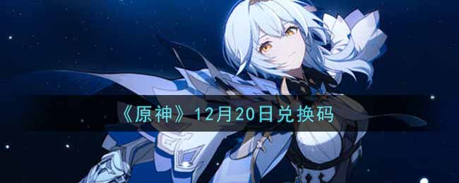 《原神》12月20日兑换码
