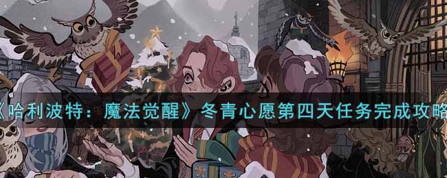 《哈利波特：魔法觉醒》冬青心愿第四天任务完成攻略