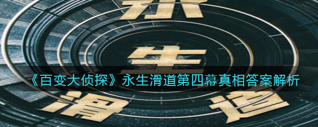 《百变大侦探》永生滑道第四幕真相答案解析
