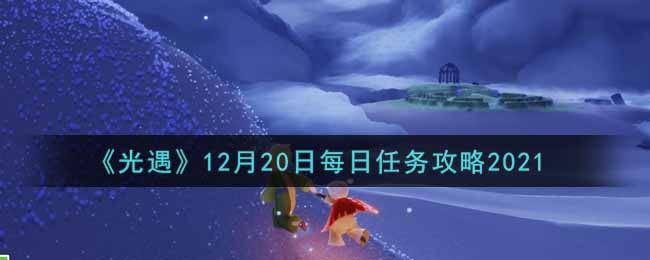 《光遇》12月20日每日任务攻略2021