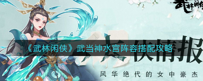 《武林闲侠》武当神水宫阵容搭配攻略